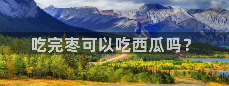 51吃瓜今日吃瓜在线:吃完枣可以吃西瓜吗?