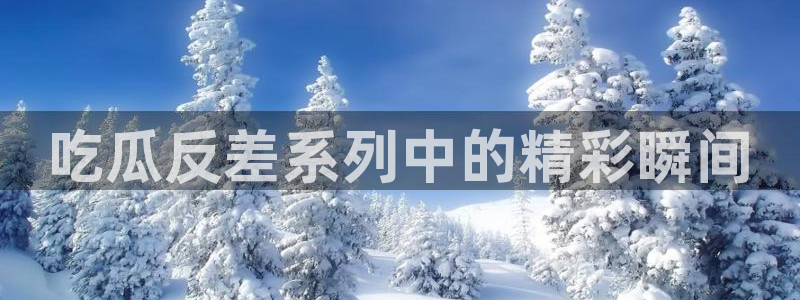 51吃瓜今日吃瓜娜娜:吃瓜反差系列中的精彩瞬间