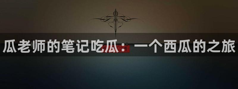51吃瓜网热门大瓜:瓜老师的笔记吃瓜:一个西瓜的之旅