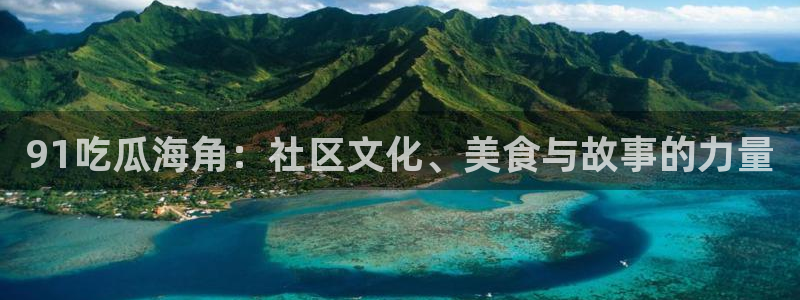 24小时吃瓜不间断:91吃瓜海角:社区文化、美食与故事的力量