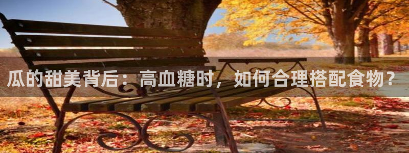 51吃瓜网热门黑料:瓜的甜美背后:高血糖时,如何合理搭配食物?